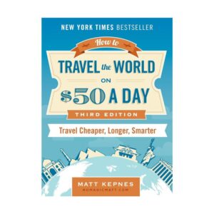 How to Travel the World on $50 a Day: Third Edition: Travel Cheaper, Longer, Smarter